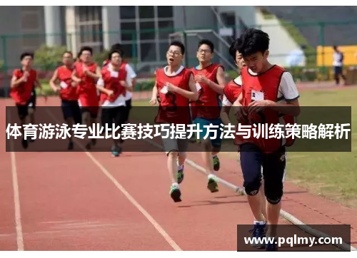 体育游泳专业比赛技巧提升方法与训练策略解析