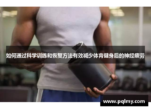 如何通过科学训练和恢复方法有效减少体育健身后的神经疲劳