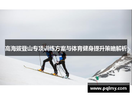 高海拔登山专项训练方案与体育健身提升策略解析